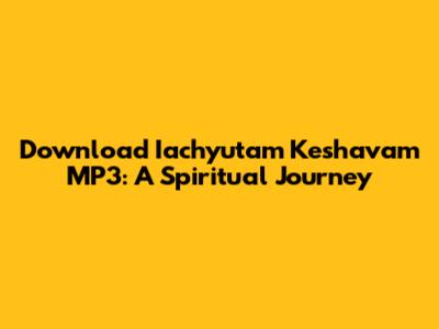 Download Iachyutam Keshavam MP3: A Spiritual Journey