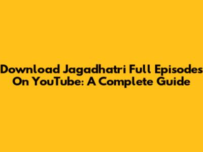 Download Jagadhatri Full Episodes On YouTube: A Complete Guide