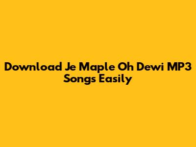 Download Je Maple Oh Dewi MP3 Songs Easily