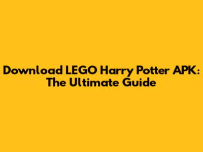 Download LEGO Harry Potter APK: The Ultimate Guide