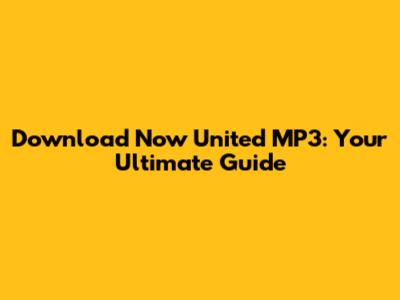Download Now United MP3: Your Ultimate Guide