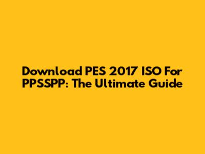 Download PES 2017 ISO For PPSSPP: The Ultimate Guide