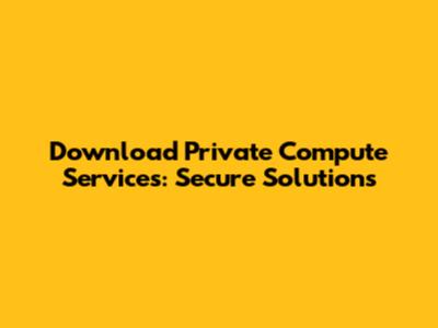 Download Private Compute Services: Secure Solutions