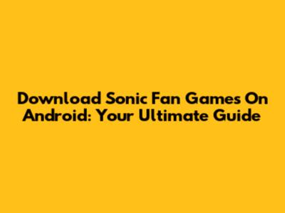 Download Sonic Fan Games On Android: Your Ultimate Guide