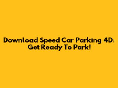 Download Speed Car Parking 4D: Get Ready To Park!