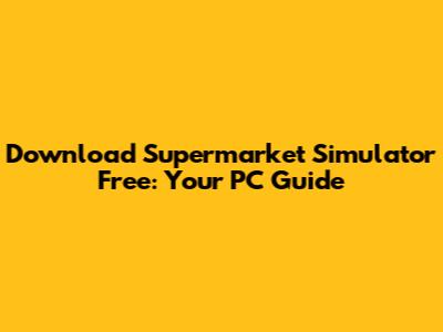 Download Supermarket Simulator Free: Your PC Guide