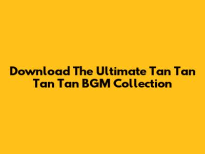 Download The Ultimate 'Tan Tan Tan Tan' BGM Collection