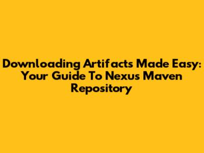 Downloading Artifacts Made Easy: Your Guide To Nexus Maven Repository