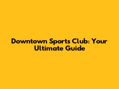 Downtown Sports Club: Your Ultimate Guide