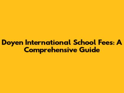 Doyen International School Fees: A Comprehensive Guide