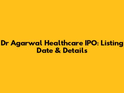 Dr Agarwal Healthcare IPO: Listing Date & Details