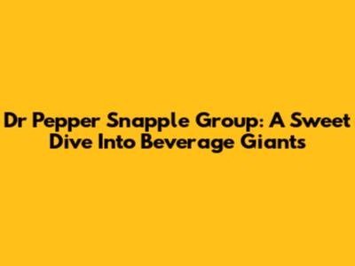 Dr Pepper Snapple Group: A Sweet Dive Into Beverage Giants