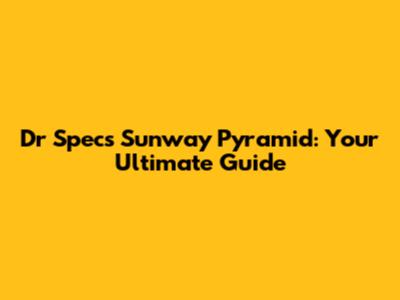 Dr Specs Sunway Pyramid: Your Ultimate Guide