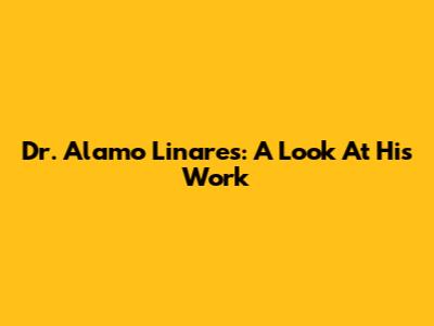 Dr. Alamo Linares: A Look At His Work