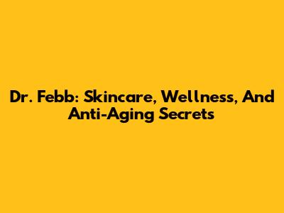 Dr. Febb: Skincare, Wellness, And Anti-Aging Secrets