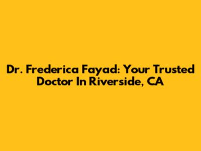 Dr. Frederica Fayad: Your Trusted Doctor In Riverside, CA