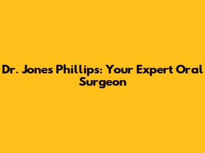 Dr. Jones Phillips: Your Expert Oral Surgeon