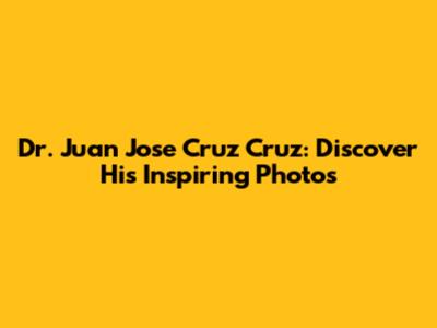 Dr. Juan Jose Cruz Cruz: Discover His Inspiring Photos