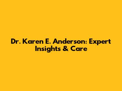 Dr. Karen E. Anderson: Expert Insights & Care