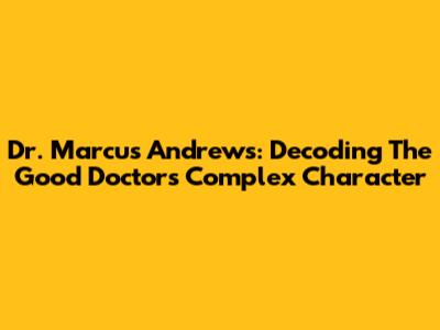 Dr. Marcus Andrews: Decoding The Good Doctor's Complex Character