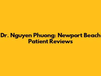 Dr. Nguyen Phuong: Newport Beach Patient Reviews