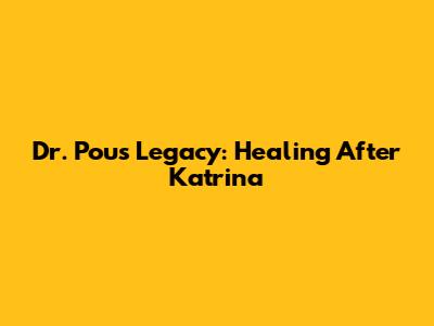 Dr. Pou's Legacy: Healing After Katrina