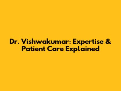 Dr. Vishwakumar: Expertise & Patient Care Explained