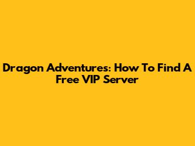 Dragon Adventures: How To Find A Free VIP Server