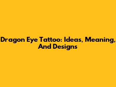 Dragon Eye Tattoo: Ideas, Meaning, And Designs