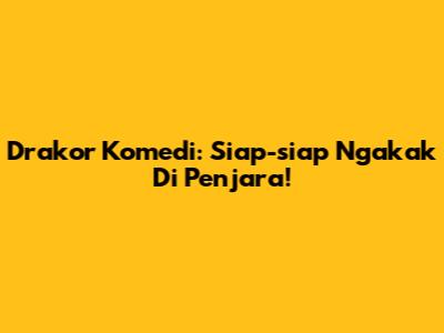 Drakor Komedi: Siap-siap Ngakak Di Penjara!