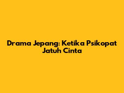 Drama Jepang: Ketika Psikopat Jatuh Cinta