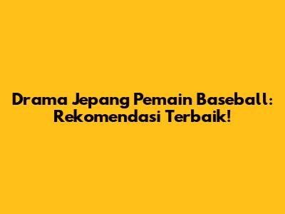 Drama Jepang Pemain Baseball: Rekomendasi Terbaik!