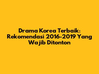 Drama Korea Terbaik: Rekomendasi 2016-2019 Yang Wajib Ditonton