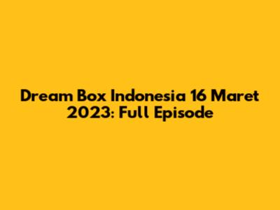 Dream Box Indonesia 16 Maret 2023: Full Episode