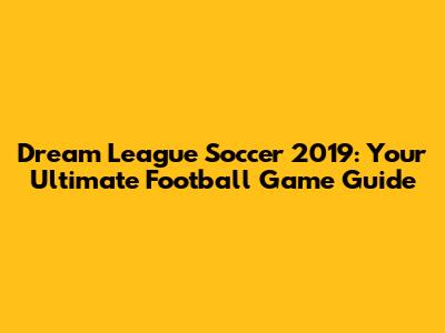 Dream League Soccer 2019: Your Ultimate Football Game Guide