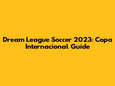 Dream League Soccer 2023: Copa Internacional Guide