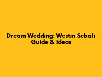 Dream Wedding: Westin Sebali Guide & Ideas