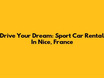 Drive Your Dream: Sport Car Rental In Nice, France