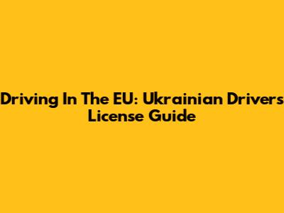 Driving In The EU: Ukrainian Driver's License Guide