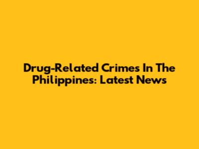 Drug-Related Crimes In The Philippines: Latest News