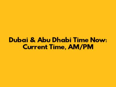 Dubai & Abu Dhabi Time Now: Current Time, AM/PM