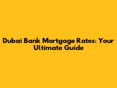 Dubai Bank Mortgage Rates: Your Ultimate Guide