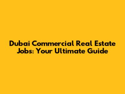 Dubai Commercial Real Estate Jobs: Your Ultimate Guide