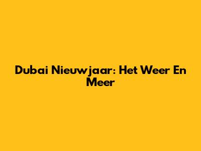 Dubai Nieuwjaar: Het Weer En Meer