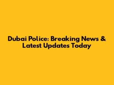 Dubai Police: Breaking News & Latest Updates Today