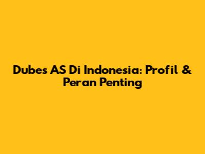 Dubes AS Di Indonesia: Profil & Peran Penting