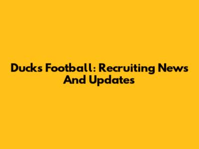 Ducks Football: Recruiting News And Updates
