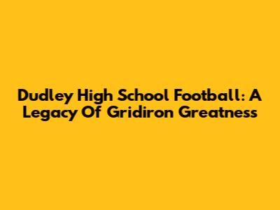 Dudley High School Football: A Legacy Of Gridiron Greatness