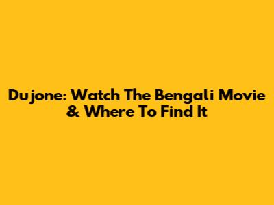 Dujone: Watch The Bengali Movie & Where To Find It