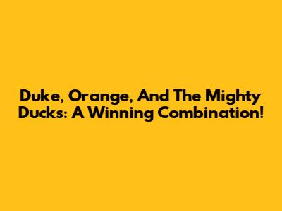Duke, Orange, And The Mighty Ducks: A Winning Combination!